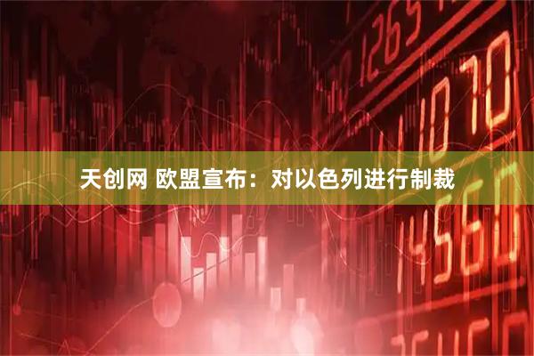 天创网 欧盟宣布：对以色列进行制裁