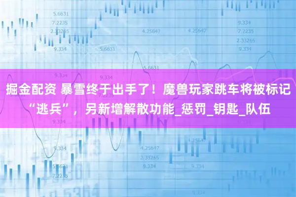 掘金配资 暴雪终于出手了!魔兽玩家跳车将被标记“逃兵”,另新增解散功能_惩罚_钥匙_队伍