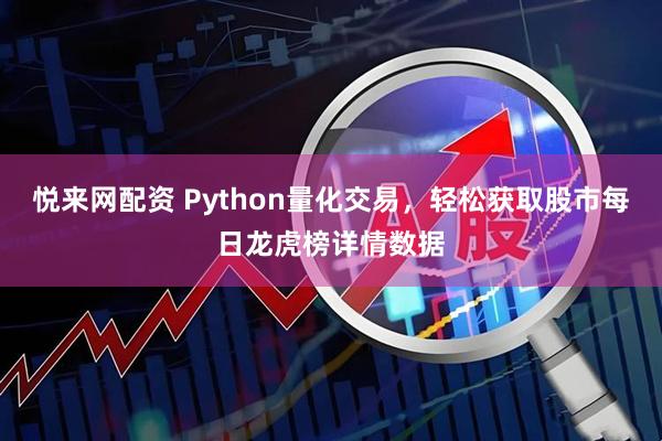 悦来网配资 Python量化交易，轻松获取股市每日龙虎榜详情数据
