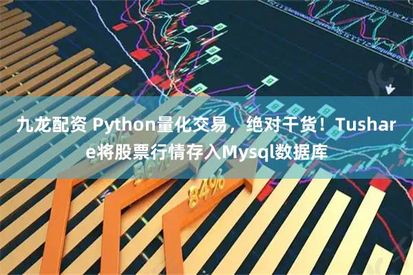 九龙配资 Python量化交易，绝对干货！Tushare将股票行情存入Mysql数据库