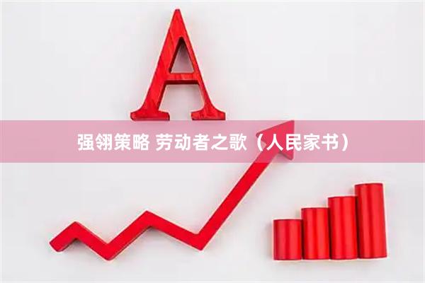 强翎策略 劳动者之歌（人民家书）